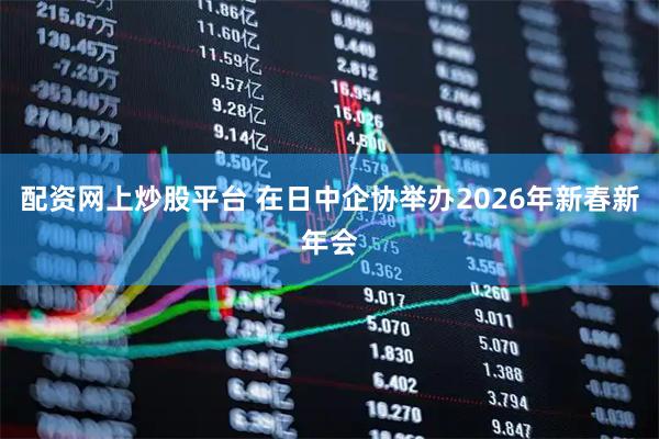 配资网上炒股平台 在日中企协举办2026年新春新年会
