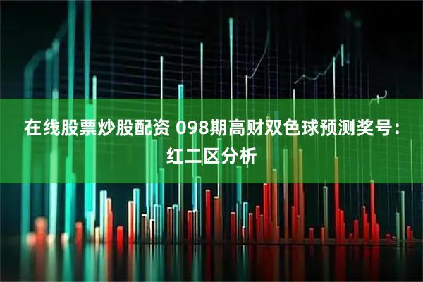 在线股票炒股配资 098期高财双色球预测奖号：红二区分析