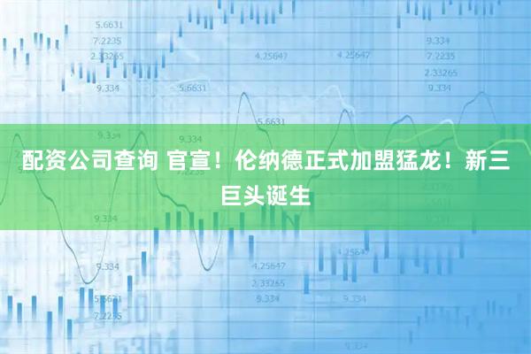 配资公司查询 官宣！伦纳德正式加盟猛龙！新三巨头诞生